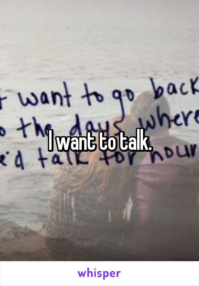 I want to talk.