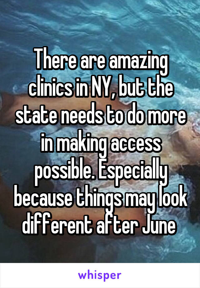 There are amazing clinics in NY, but the state needs to do more in making access possible. Especially because things may look different after June 