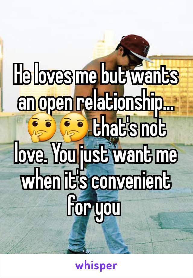 He loves me but wants an open relationship... 🤔🤔 that's not love. You just want me when it's convenient for you 