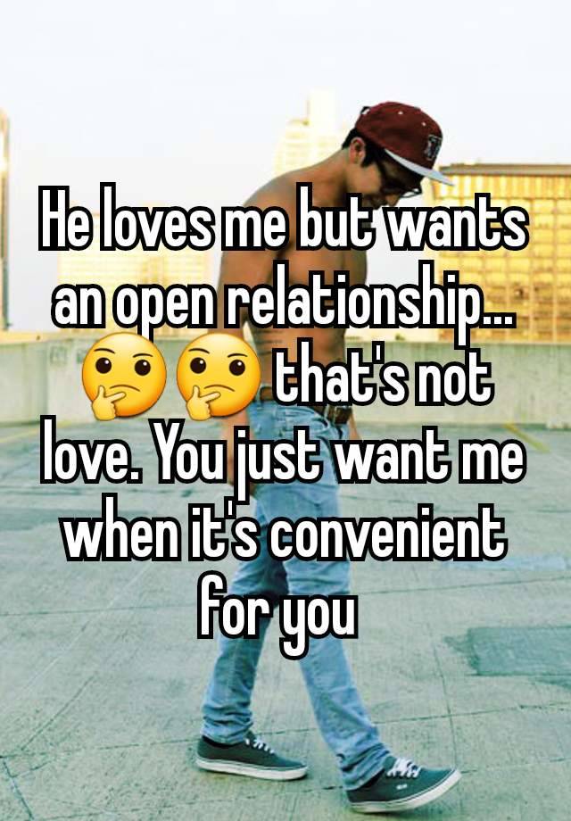 He loves me but wants an open relationship... 🤔🤔 that's not love. You just want me when it's convenient for you 