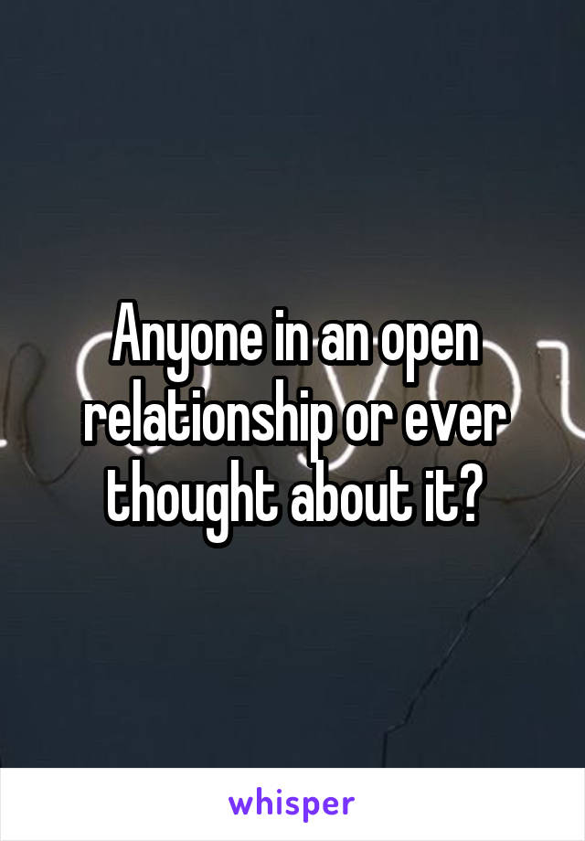 Anyone in an open relationship or ever thought about it?