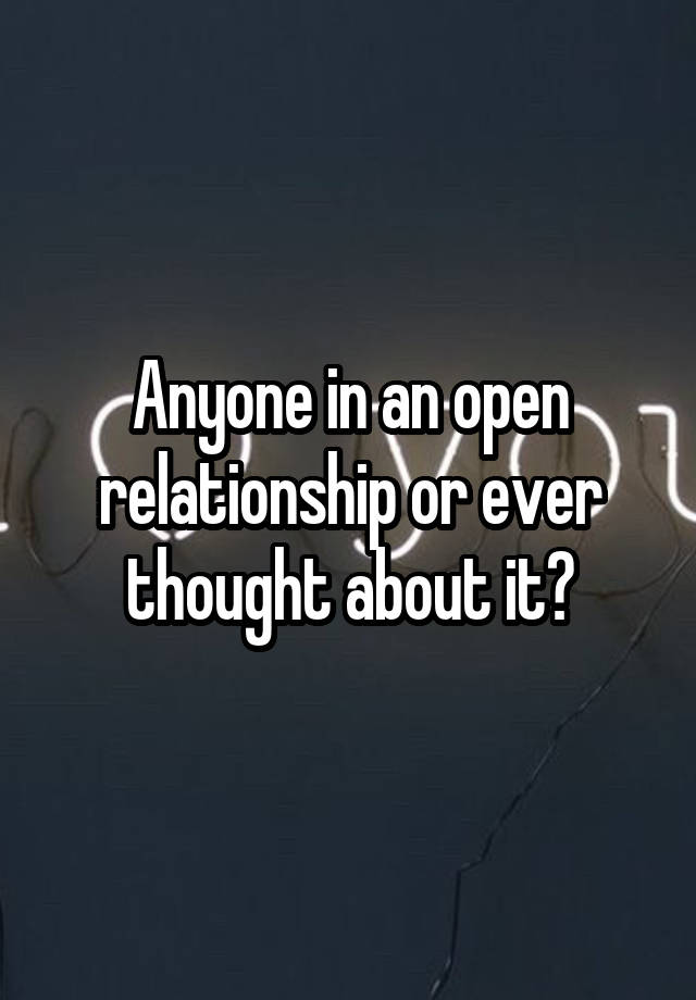 Anyone in an open relationship or ever thought about it?