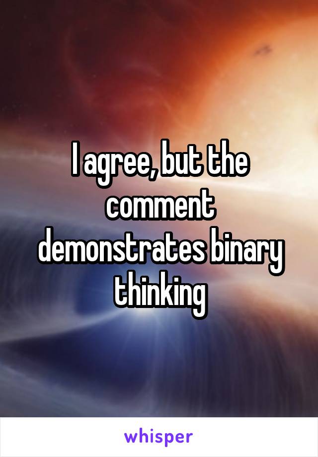 I agree, but the comment demonstrates binary thinking