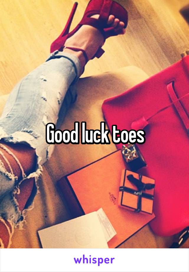 Good luck toes