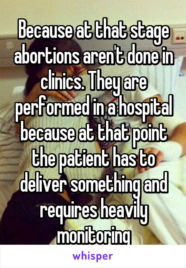 Because at that stage abortions aren't done in clinics. They are performed in a hospital because at that point the patient has to deliver something and requires heavily monitoring