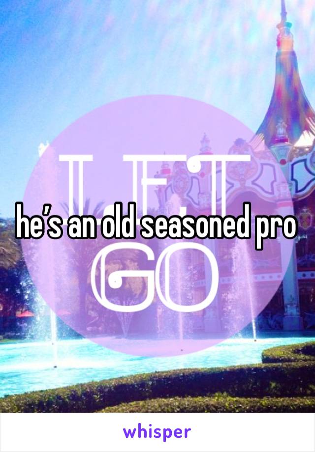 he’s an old seasoned pro