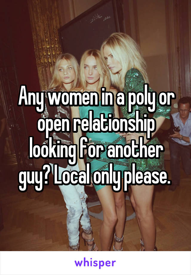 Any women in a poly or open relationship looking for another guy? Local only please. 