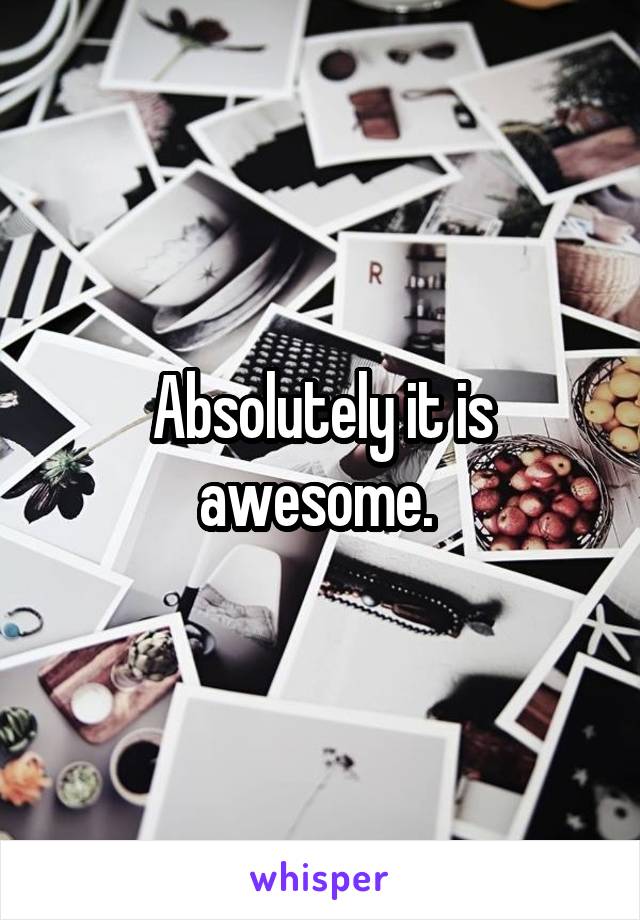 Absolutely it is awesome. 