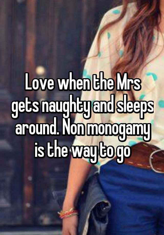 Love when the Mrs gets naughty and sleeps around. Non monogamy is the way to go