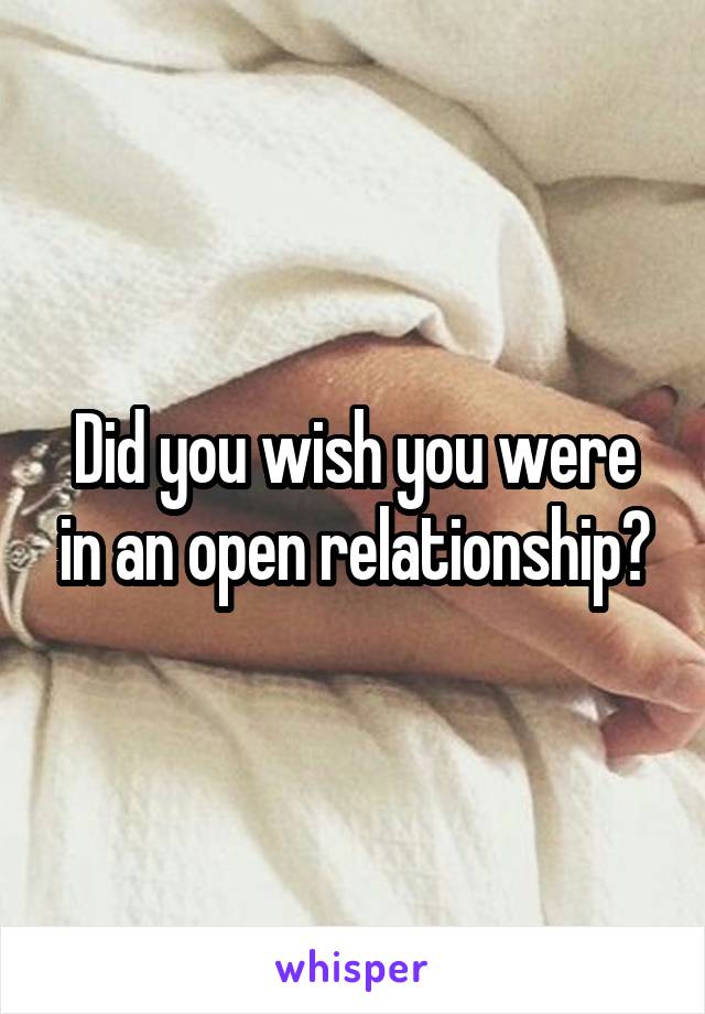 Did you wish you were in an open relationship?