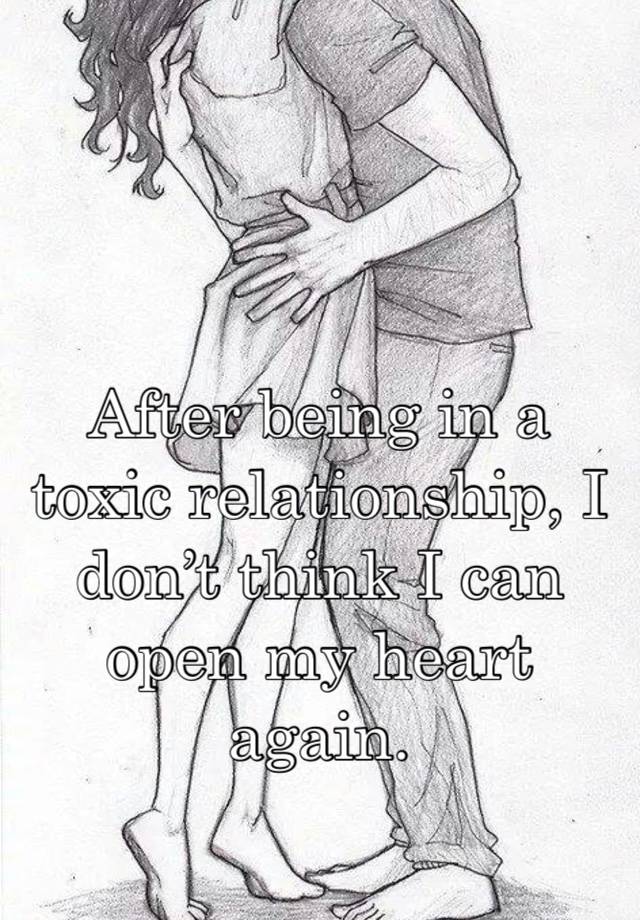 After being in a toxic relationship, I don’t think I can open my heart again.