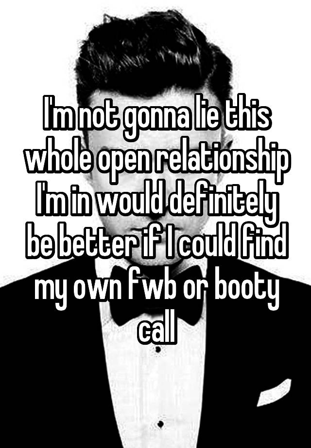 I'm not gonna lie this whole open relationship I'm in would definitely be better if I could find my own fwb or booty call