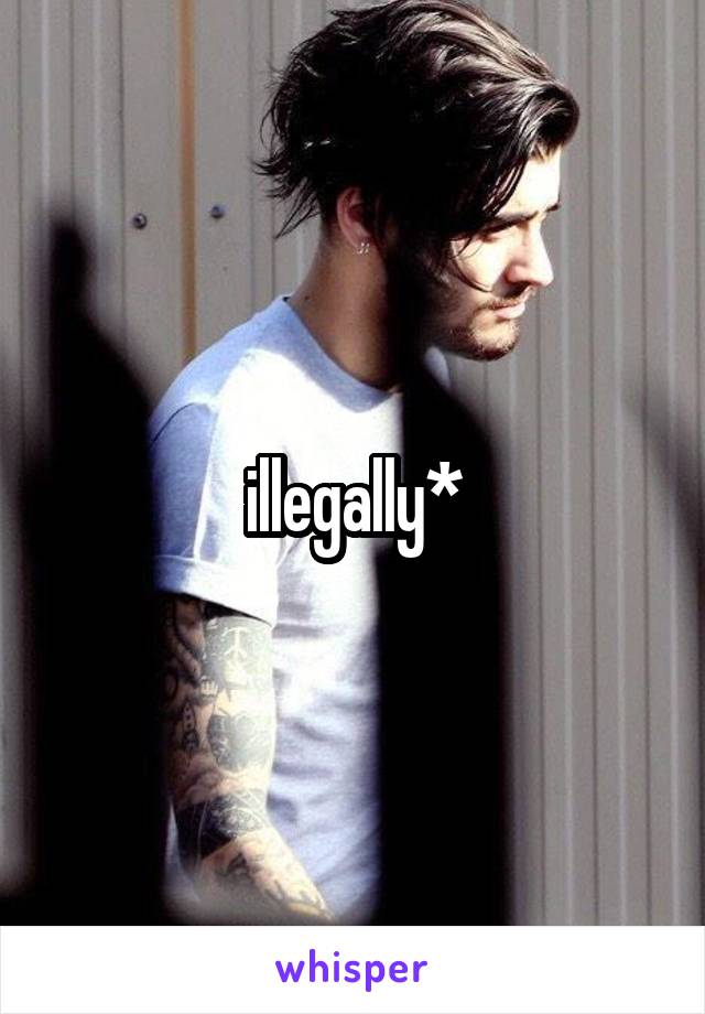 illegally*
