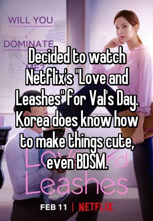 Decided to watch Netflix's "Love and Leashes" for Val's Day. Korea does know how to make things cute, even BDSM.