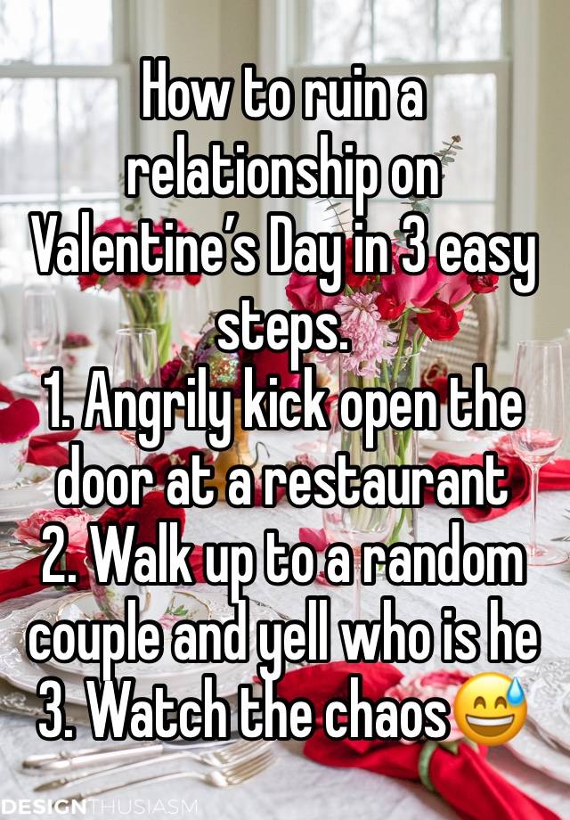 How to ruin a relationship on Valentine’s Day in 3 easy steps.
1. Angrily kick open the door at a restaurant
2. Walk up to a random couple and yell who is he
3. Watch the chaos😅