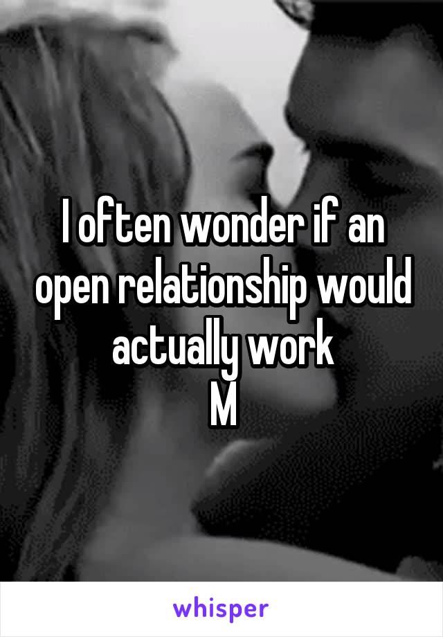 I often wonder if an open relationship would actually work
M