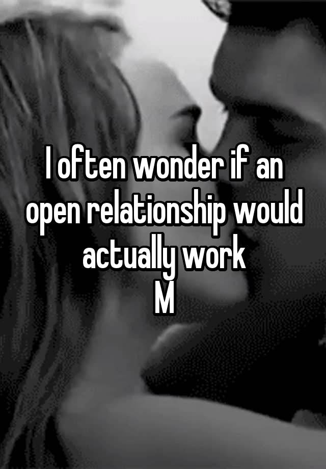 I often wonder if an open relationship would actually work
M