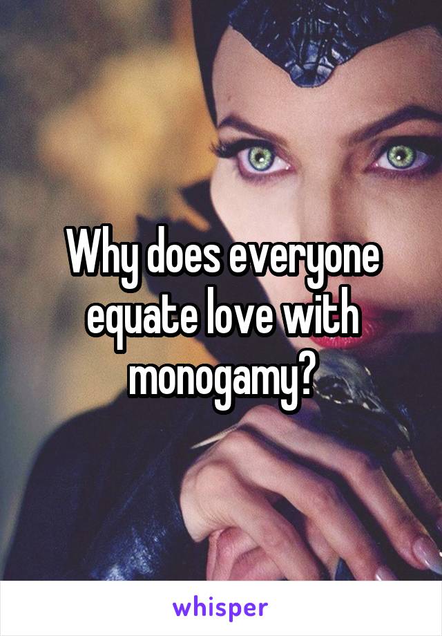 Why does everyone equate love with monogamy?