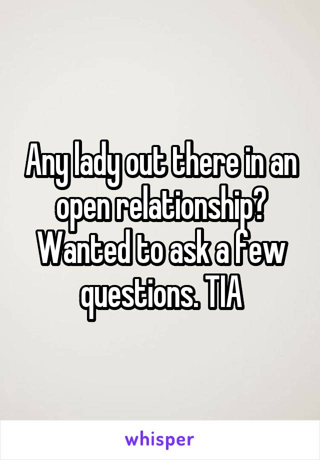 Any lady out there in an open relationship? Wanted to ask a few questions. TIA