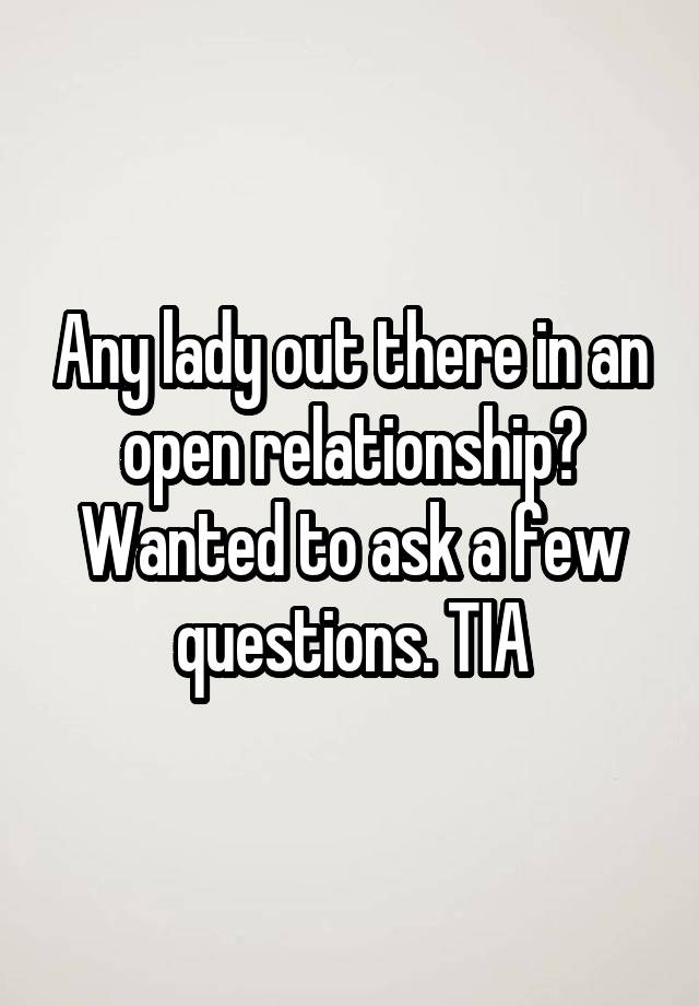 Any lady out there in an open relationship? Wanted to ask a few questions. TIA