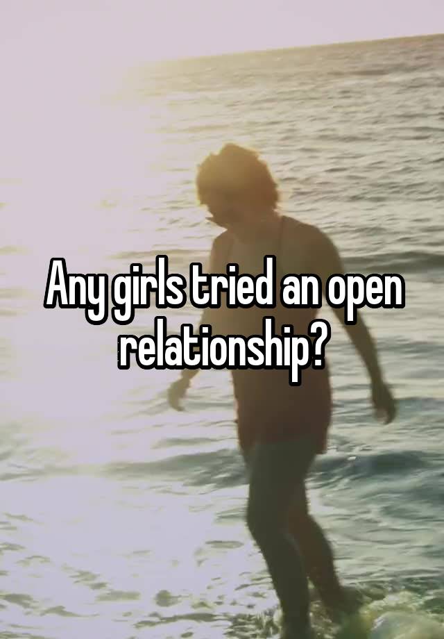 Any girls tried an open relationship?