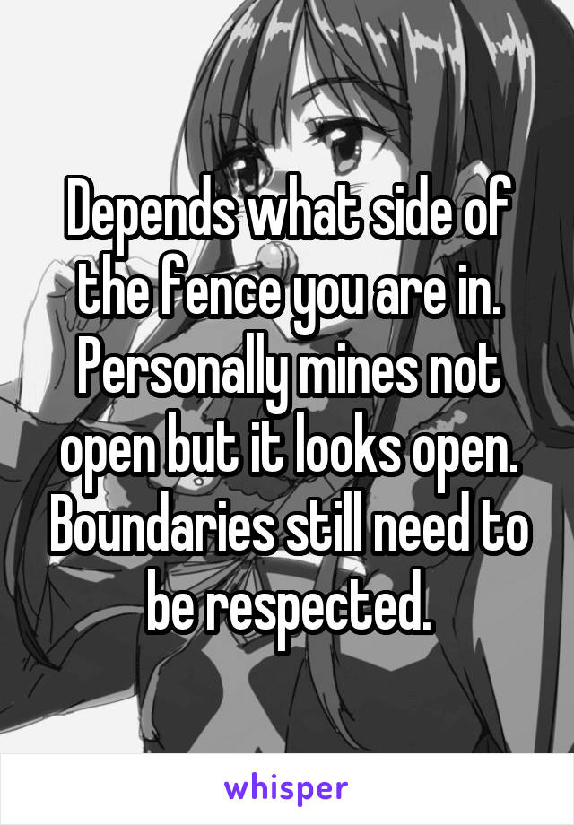 Depends what side of the fence you are in. Personally mines not open but it looks open. Boundaries still need to be respected.