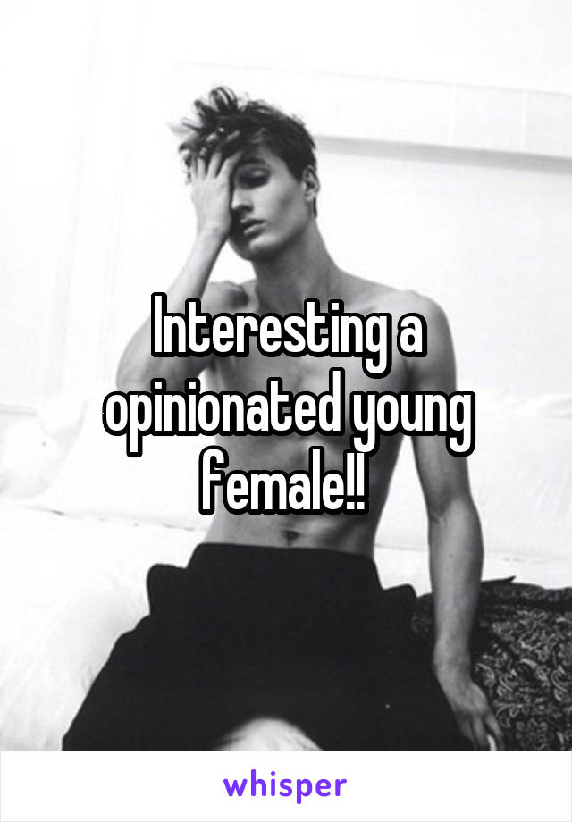 Interesting a opinionated young female!! 