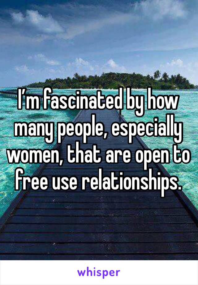 I’m fascinated by how many people, especially women, that are open to free use relationships.