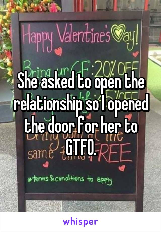 She asked to open the relationship so I opened the door for her to GTFO.