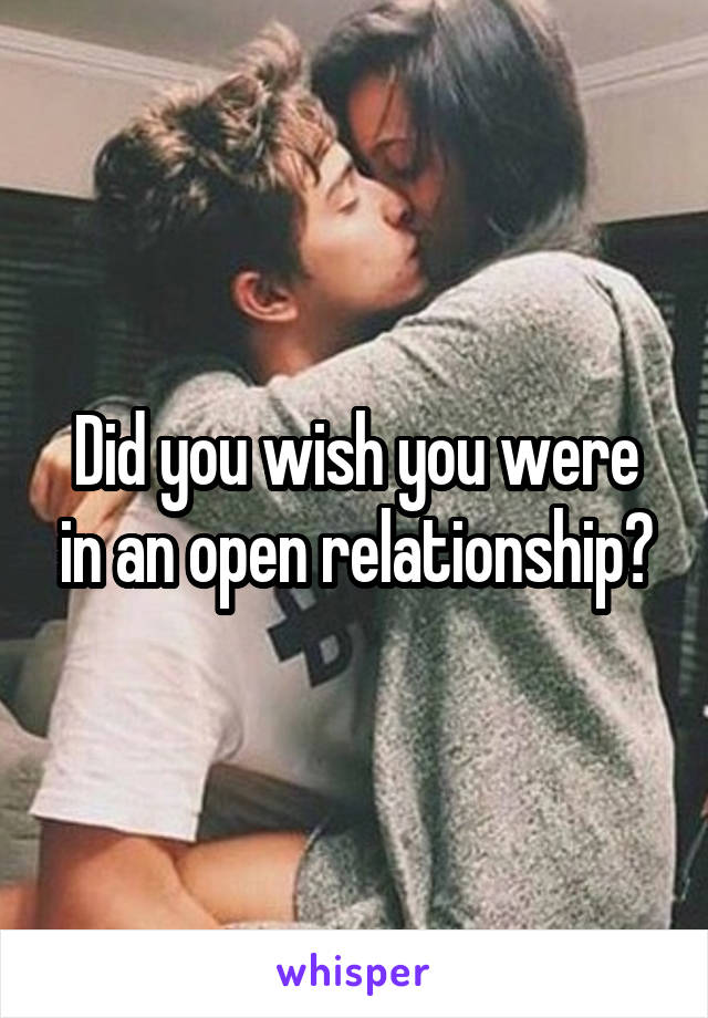 Did you wish you were in an open relationship?