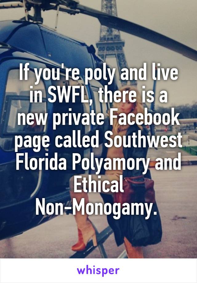 If you're poly and live in SWFL, there is a new private Facebook page called Southwest Florida Polyamory and Ethical Non-Monogamy. 