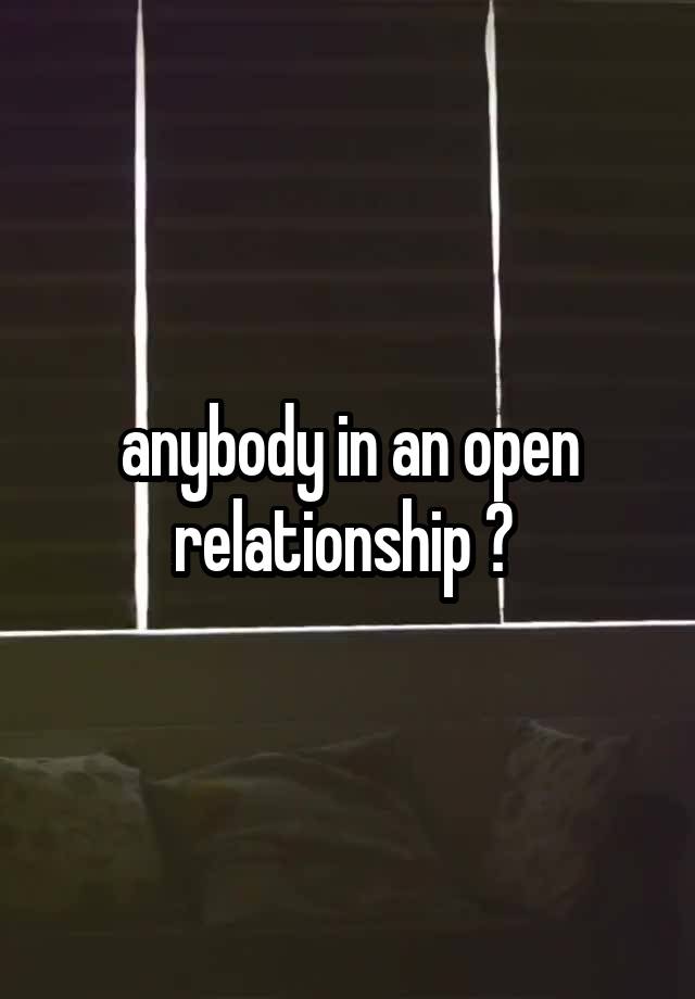 anybody in an open relationship ? 