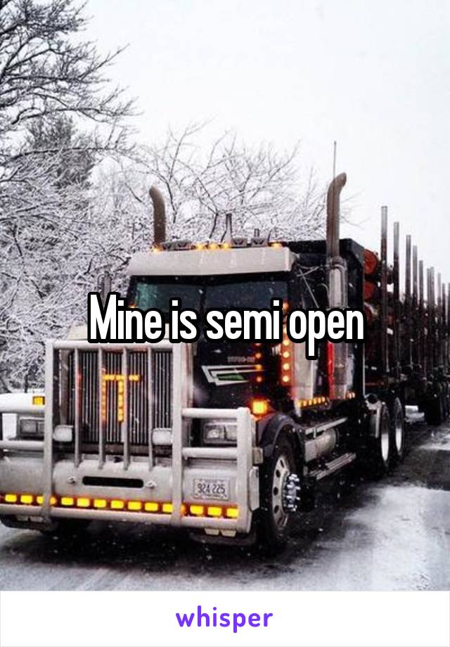 Mine is semi open