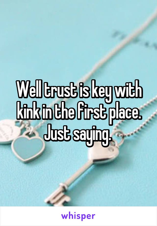 Well trust is key with kink in the first place. Just saying. 