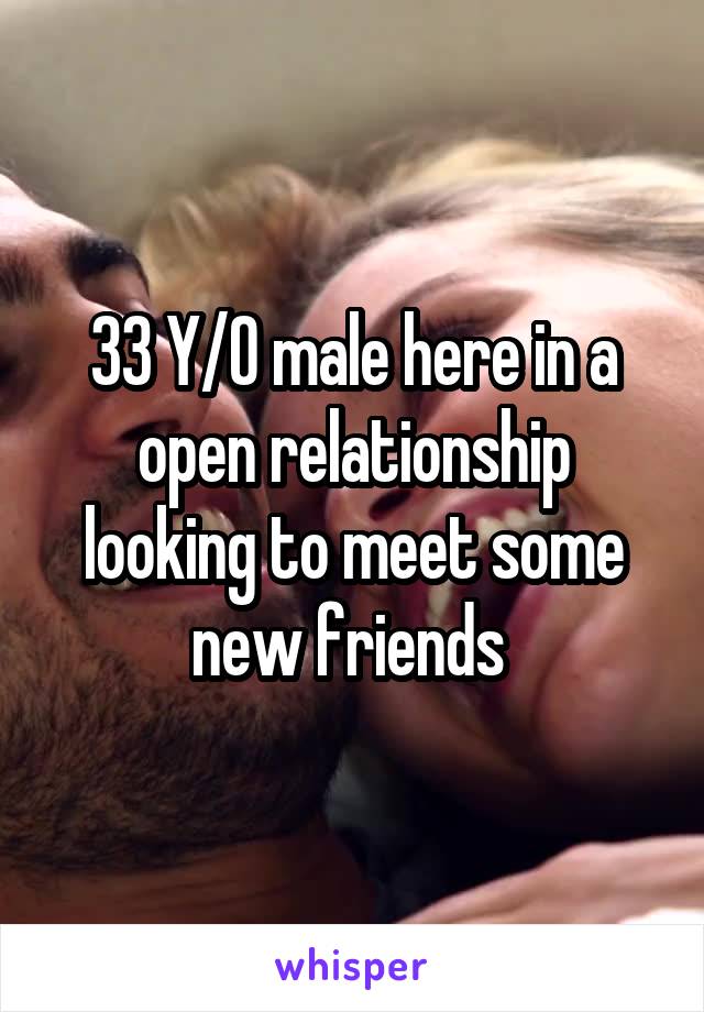 33 Y/O male here in a open relationship looking to meet some new friends 