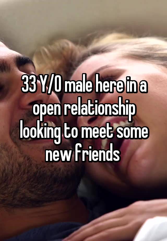 33 Y/O male here in a open relationship looking to meet some new friends 