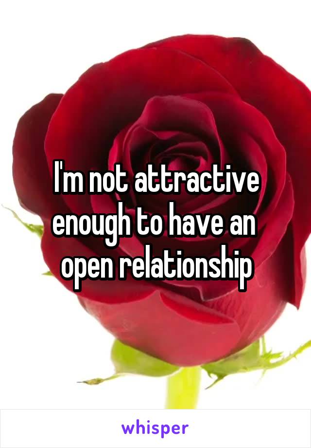 I'm not attractive enough to have an 
 open relationship 