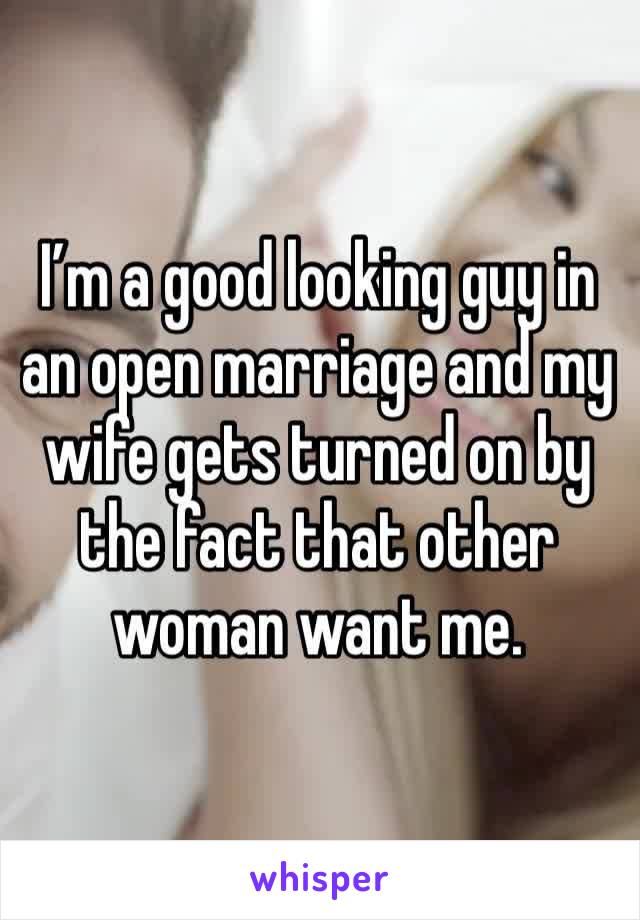 I’m a good looking guy in an open marriage and my wife gets turned on by the fact that other woman want me. 