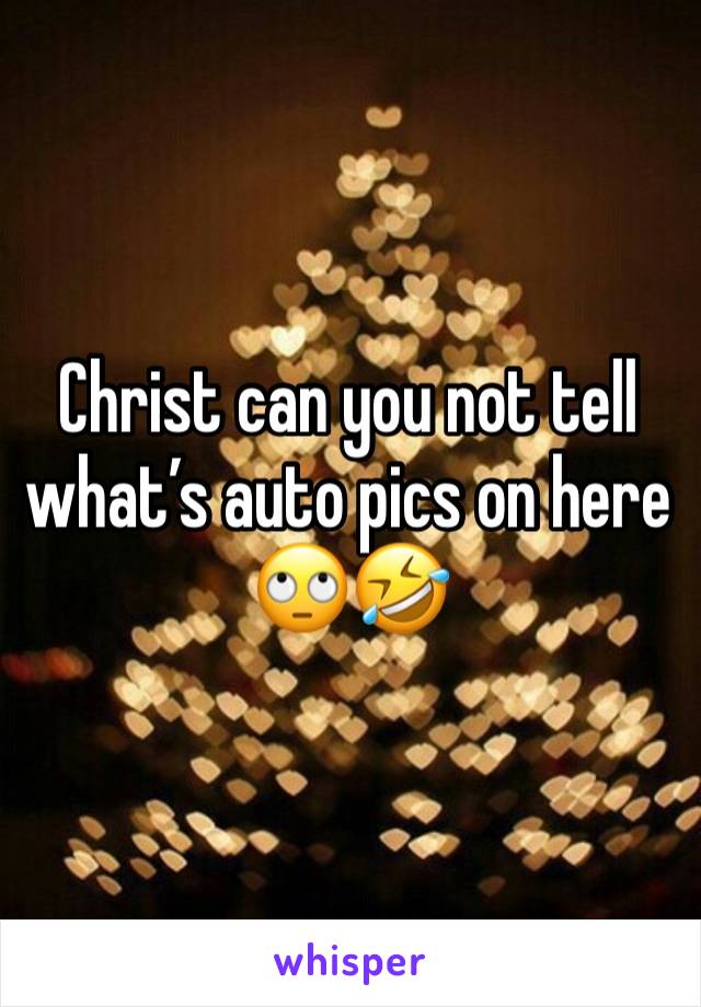 Christ can you not tell what’s auto pics on here 🙄🤣