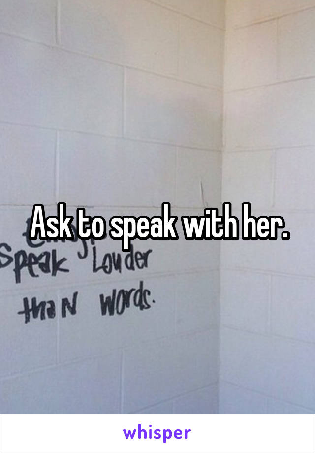 Ask to speak with her.