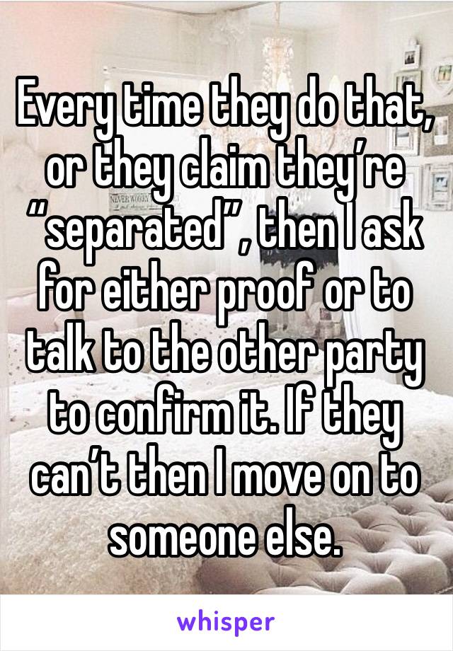 Every time they do that, or they claim they’re “separated”, then I ask for either proof or to talk to the other party to confirm it. If they can’t then I move on to someone else. 