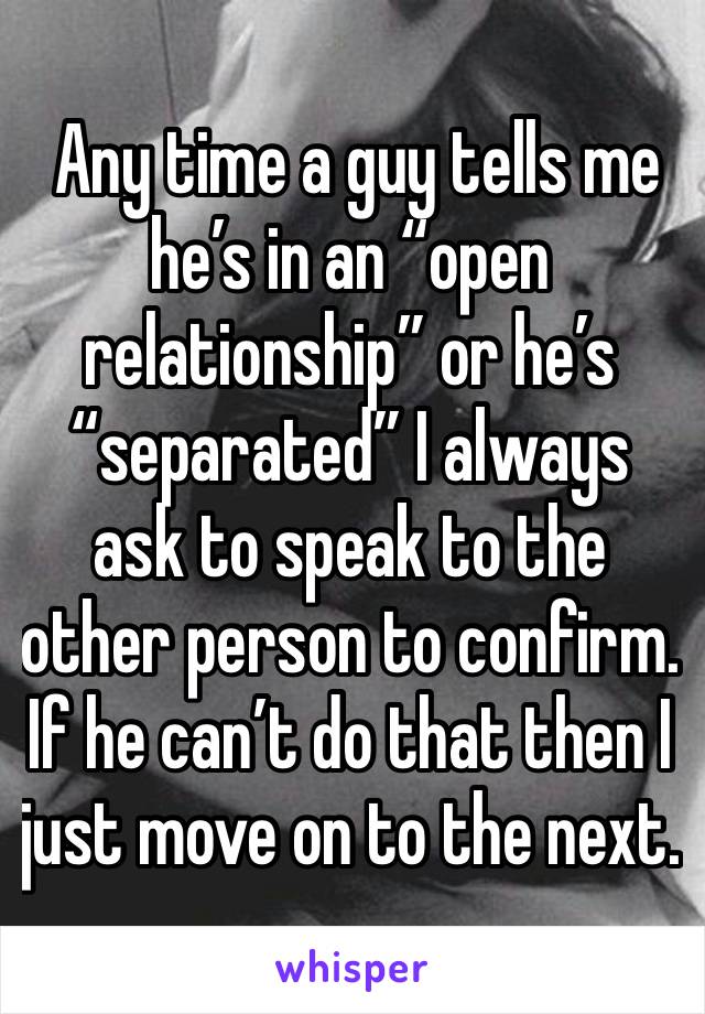  Any time a guy tells me he’s in an “open relationship” or he’s “separated” I always ask to speak to the other person to confirm. If he can’t do that then I just move on to the next. 