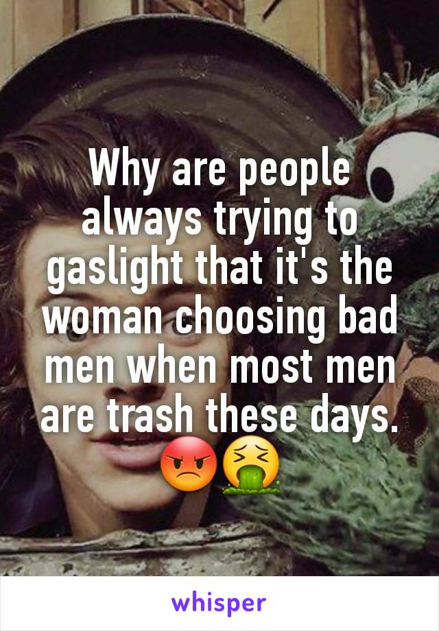 Why are people always trying to gaslight that it's the woman choosing bad men when most men are trash these days.
😡🤮