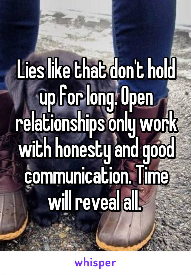 Lies like that don't hold up for long. Open relationships only work with honesty and good communication. Time will reveal all. 