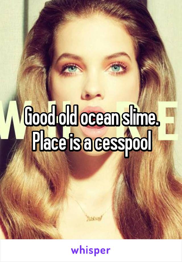 Good old ocean slime. Place is a cesspool