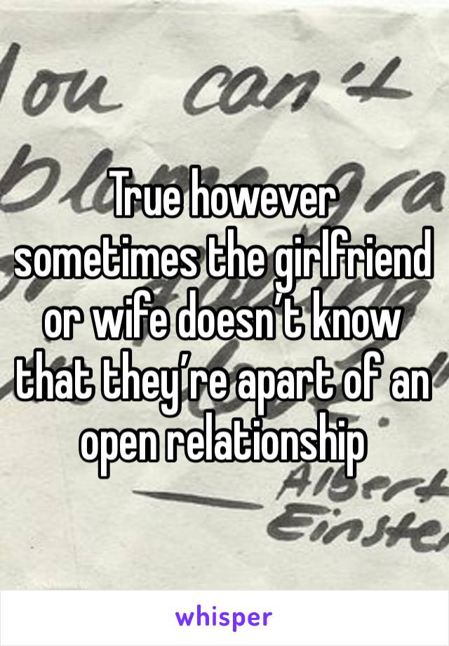 True however sometimes the girlfriend or wife doesn’t know that they’re apart of an open relationship 