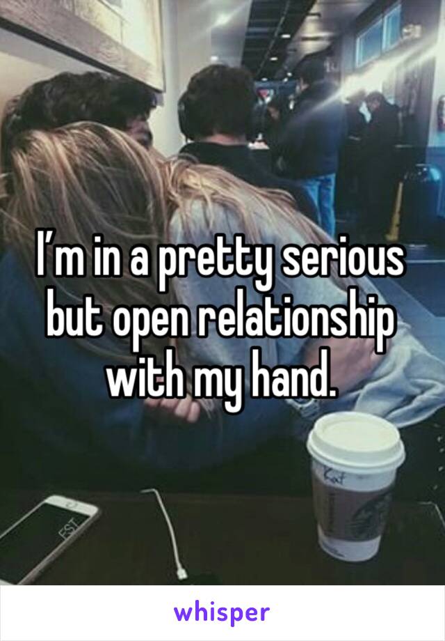 I’m in a pretty serious but open relationship with my hand.