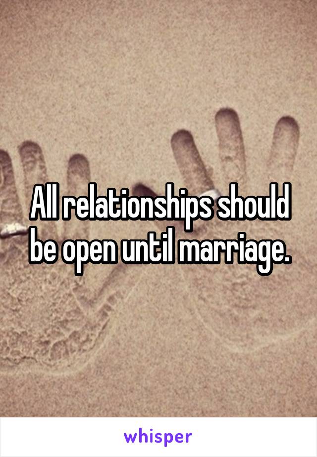 All relationships should be open until marriage.