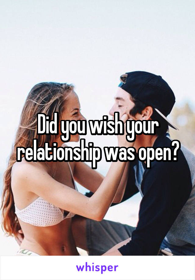 Did you wish your relationship was open?