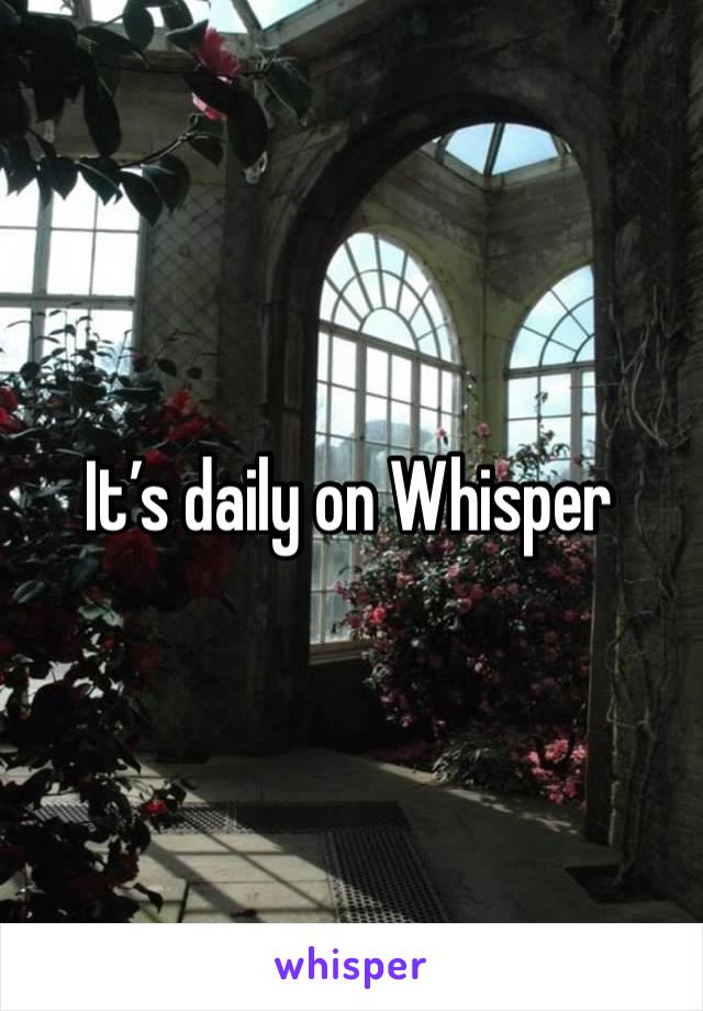 It’s daily on Whisper